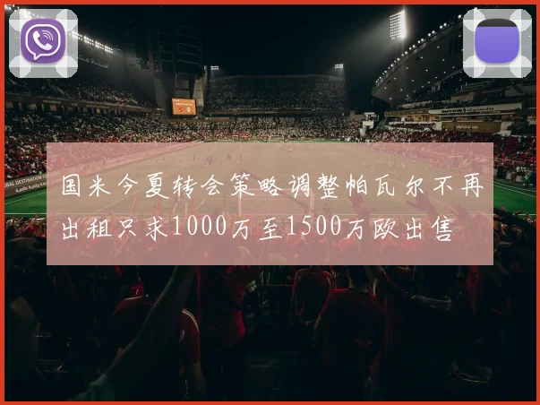 国米今夏转会策略调整帕瓦尔不再出租只求1000万至1500万欧出售