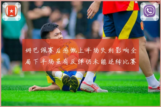 姆巴佩赛后感慨上半场失利影响全局下半场虽有反弹仍未能逆转比赛结果