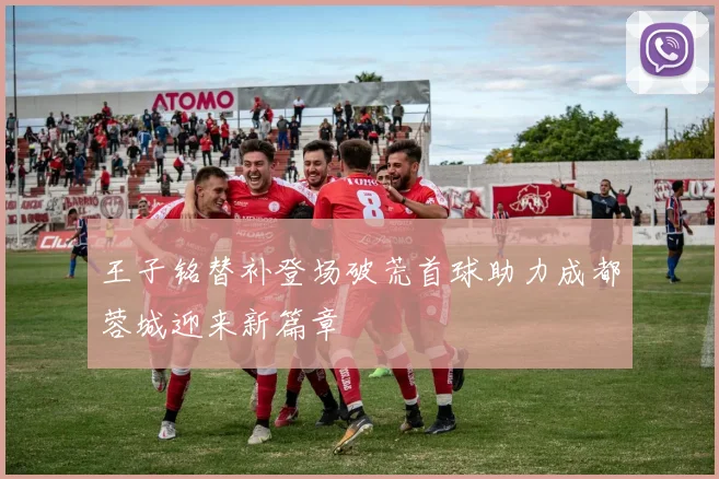 王子铭替补登场破荒首球助力成都蓉城迎来新篇章