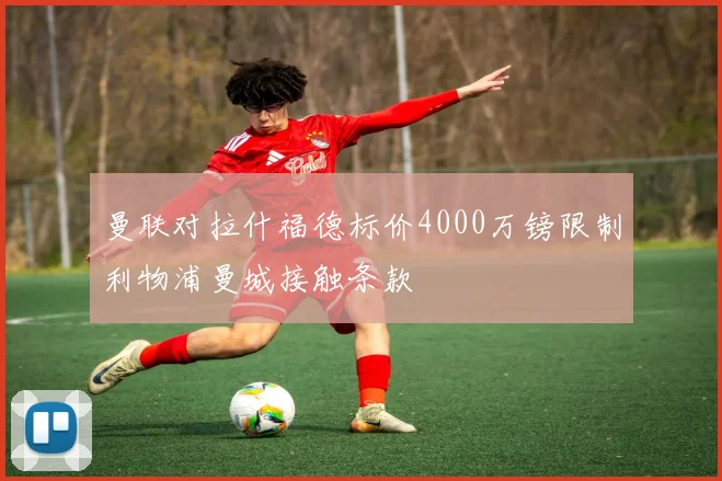 曼联对拉什福德标价4000万镑限制利物浦曼城接触条款