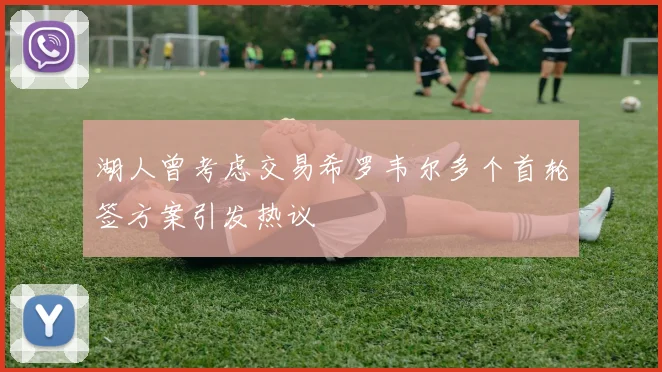 湖人曾考虑交易希罗韦尔多个首轮签方案引发热议